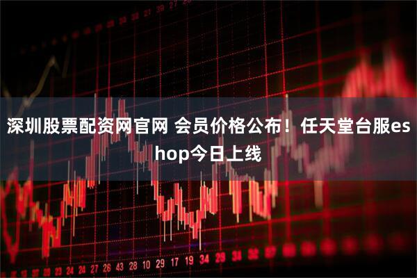 深圳股票配资网官网 会员价格公布！任天堂台服eshop今日上线