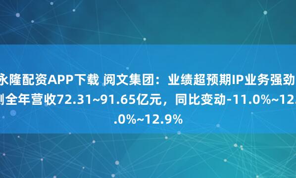 永隆配资APP下载 阅文集团：业绩超预期IP业务强劲，预测全年营收72.31~91.65亿元，同比变动-11.0%~12.9%
