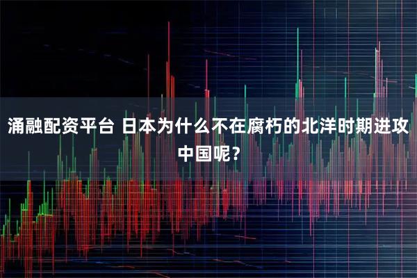 涌融配资平台 日本为什么不在腐朽的北洋时期进攻中国呢？