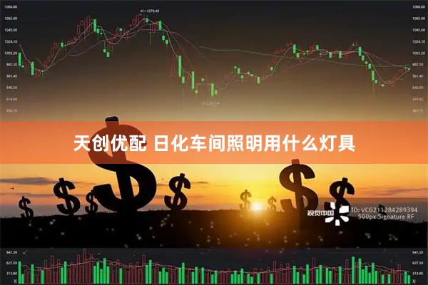 天创优配 日化车间照明用什么灯具