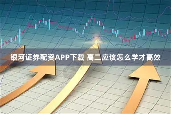 银河证券配资APP下载 高二应该怎么学才高效