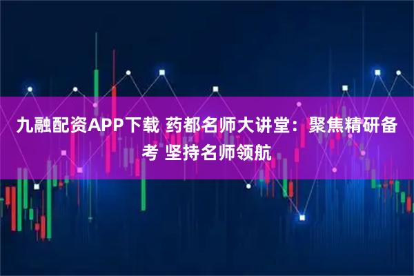 九融配资APP下载 药都名师大讲堂:聚焦精研备考 坚持名师领航