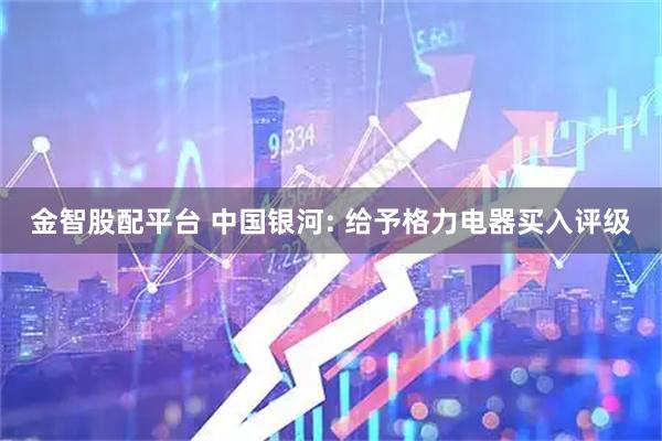 金智股配平台 中国银河: 给予格力电器买入评级