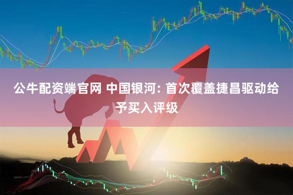 公牛配资端官网 中国银河: 首次覆盖捷昌驱动给予买入评级